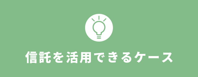 信託を活用できるケース